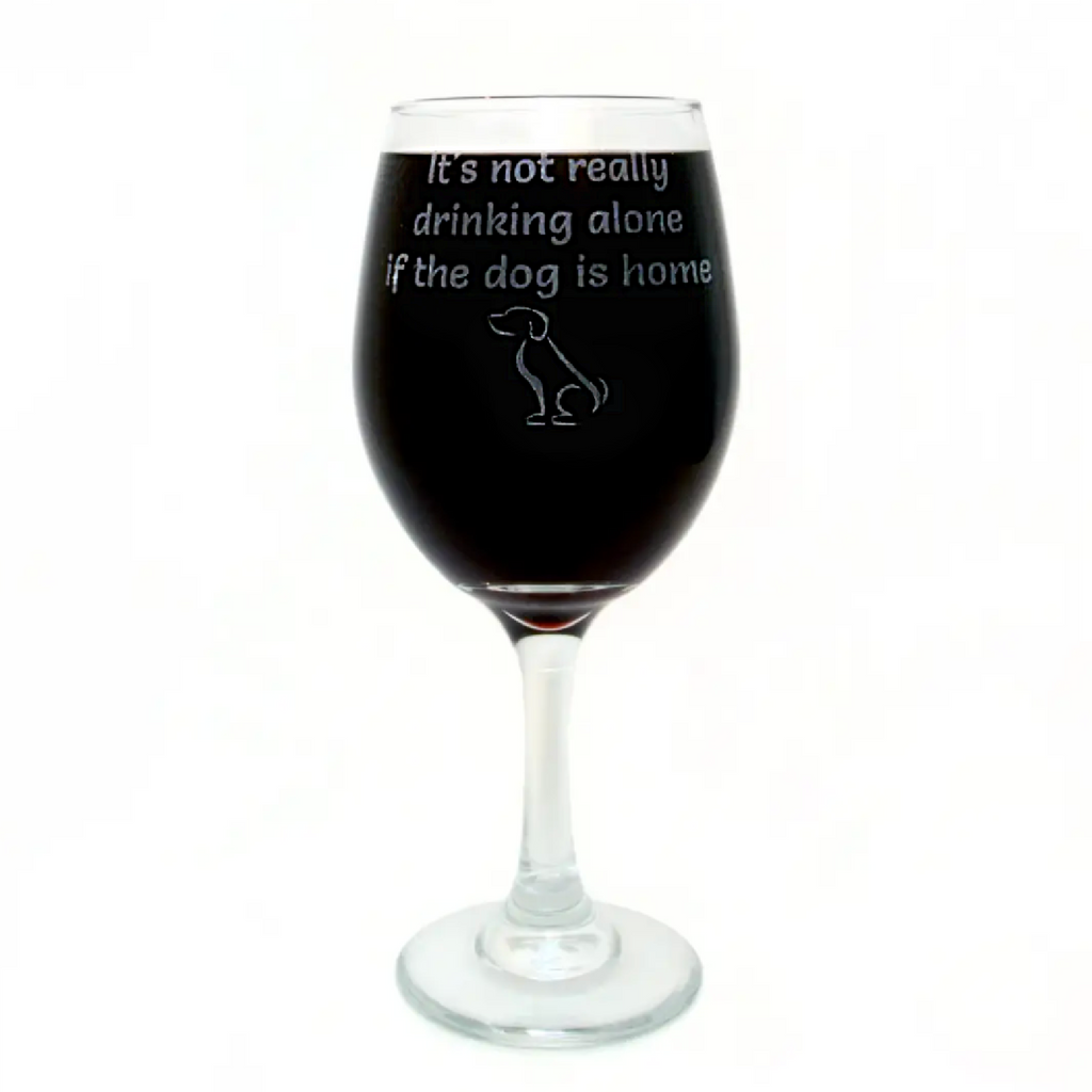 IT'S NOT REALLY DRINKING ALONE IF THE DOG IS HOME: Engraved Wine Glass